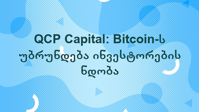 QCP Capital: Bitcoin-ს უბრუნდება ინვესტორების ნდობა 